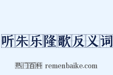 听朱乐隆歌反义词是什么意思的图片